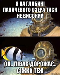 я на глибині паничевого озера тиск не високий оп.. півас дорожає.. сіжки теж