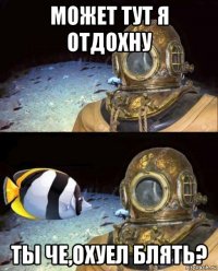 может тут я отдохну ты че,охуел блять?