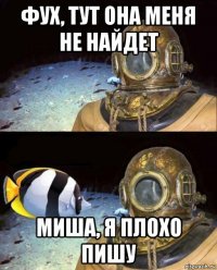 фух, тут она меня не найдет миша, я плохо пишу