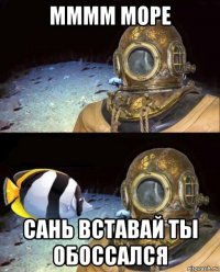 мммм море сань вставай ты обоссался