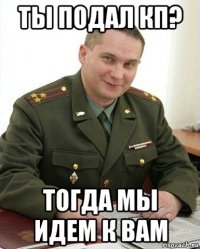 ты подал кп? тогда мы идем к вам