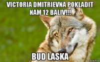 victoria dmitrievna pokladit nam 12 baliv!!! bud laska