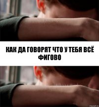 как да говорят что у тебя всё фигово