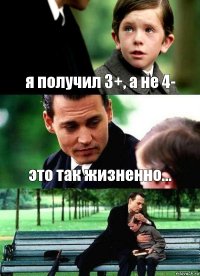 я получил 3+, а не 4- это так жизненно... 