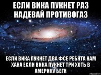 если вика пукнет раз надевай противогаз если вика пукнет два фсе ребята нам хана если вика пукнет три хоть в америку беги