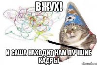 вжух! и саша находит нам лучшие кадры