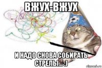 вжух-вжух и надо снова собирать стрелы... :)