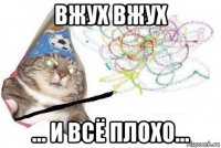 вжух вжух ... и всё плохо...