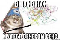 вжух вжух и у тебя вечером секс