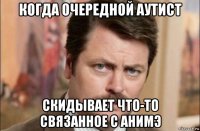 когда очередной аутист скидывает что-то связанное с анимэ