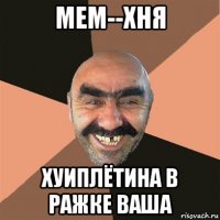 мем--хня хуиплётина в ражке ваша