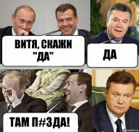 Витя, скажи "да" да там п#зда!