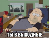  ты в выходные