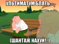 ультиматум блять... (шантаж нахуй!..)