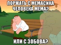 поржать с мемасика человека мема? или с зобова?