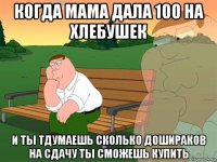 когда мама дала 100 на хлебушек и ты тдумаешь сколько дошираков на сдачу ты сможешь купить