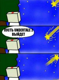 пусть Undertale 2 выйдет