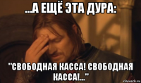 ...а ещё эта дура: "свободная касса! свободная касса!..."