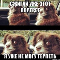 сжигай уже этот портрет я уже не могу терпеть