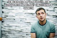 чем сильнее и ярче личность, тем больше псов на нее лает от бессилия и зависти 