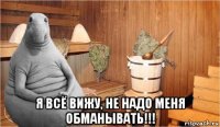  я всё вижу, не надо меня обманывать!!!