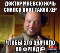 доктор мне всю ночь снился воот такой хер чтобы это значило по фрейду?