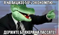 я на акцизе 50% экономлю.... держите бляхера на пассате!