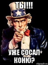 ты!!! уже сосал коню?