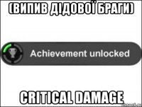 (випив дідової браги) critical damage