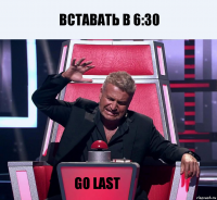 Вставать в 6:30 GO LAST