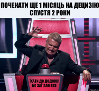 почекати ще 1 місяць на децизію спустя 2 роки Їхати до додому бо заї*ало все