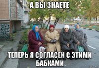 а вы знаете теперь я согласен с этими бабками