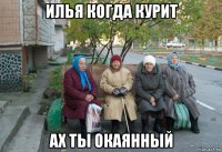 илья когда курит ах ты окаянный