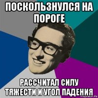 поскользнулся на пороге рассчитал силу тяжести и угол падения