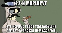 22-й маршрут это когда в сезон тебе бабушки платят за проезд помидорами