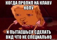 когда пролил на клаву колу и пытаешься сделать вид что не специально