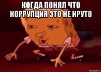 когда понял что коррупция это не круто 