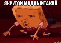 якрутой модныйтакой 