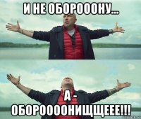 и не оборооону... а - обороооонищщеее!!!