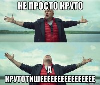 не просто круто а крутотишееееееееееееееее