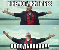 я немогу жить без володькииии!!!