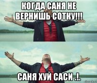 когда саня не вернишь сотку!!! саня хуй саси .!.