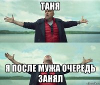 таня я после мужа очередь занял