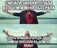 сначала заовнил глада волшем, и меня обосрали теперь пришла очередь дабы чимека порезала из-за меня вены!