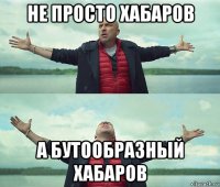 не просто хабаров а бутообразный хабаров