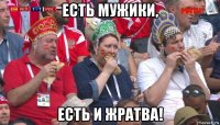 есть мужики, есть и жратва!