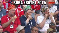 вова хватит есть 