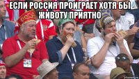 если россия проиграет хотя бы животу приятно 