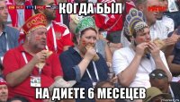 когда был на диете 6 месецев