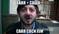 ваня + саша = саня соси хуй